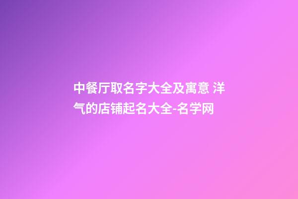 中餐厅取名字大全及寓意 洋气的店铺起名大全-名学网-第1张-店铺起名-玄机派